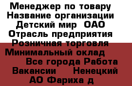 Менеджер по товару › Название организации ­ Детский мир, ОАО › Отрасль предприятия ­ Розничная торговля › Минимальный оклад ­ 25 000 - Все города Работа » Вакансии   . Ненецкий АО,Фариха д.